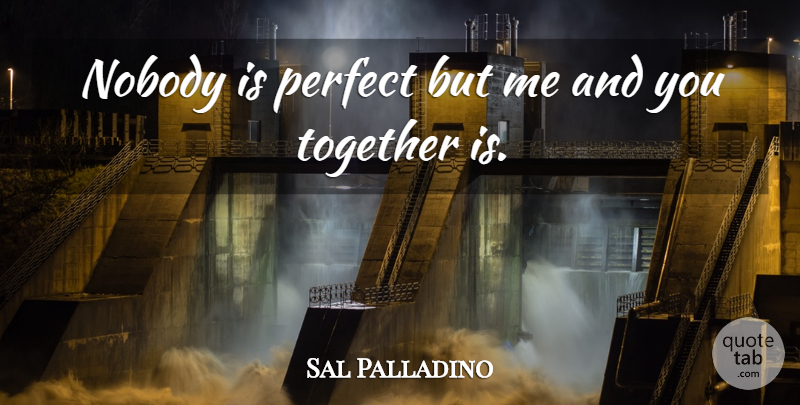 Sal Palladino Quote About Nobody, Perfect, Together: Nobody Is Perfect But Me...