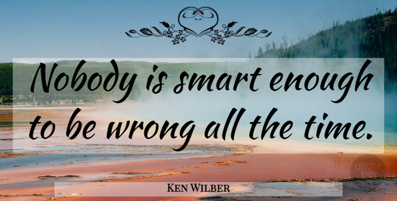 Ken Wilber Quote About Smart, Enough: Nobody Is Smart Enough To...