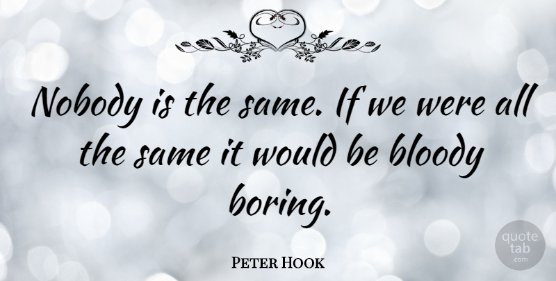 Peter Hook Quote About Would Be, Boring, Bloody: Nobody Is The Same If...