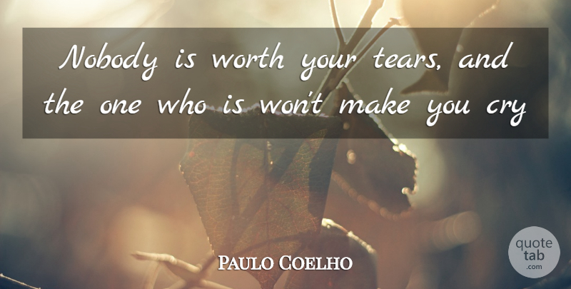 Paulo Coelho Quote About Tears, Broken Up, Cry: Nobody Is Worth Your Tears...