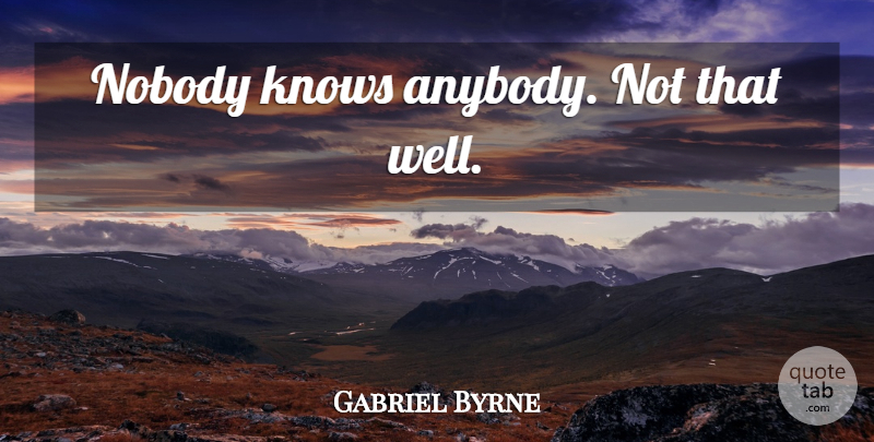 Gabriel Byrne Quote About Wells, Nobody Knows, Coen Brothers: Nobody Knows Anybody Not That...