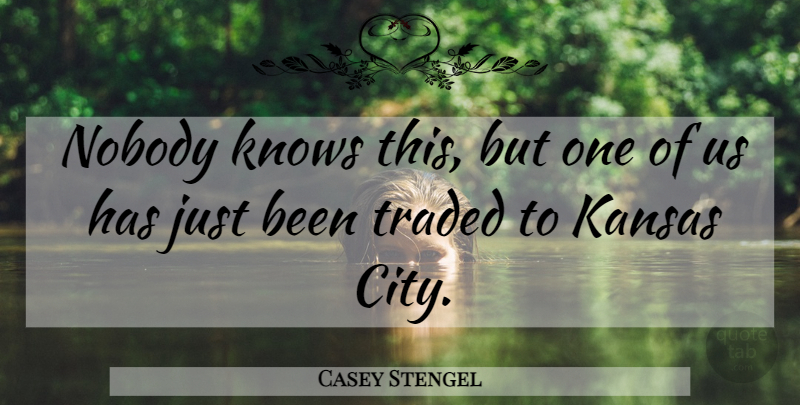Casey Stengel Quote About Cities, Kansas City, Yankees: Nobody Knows This But One...