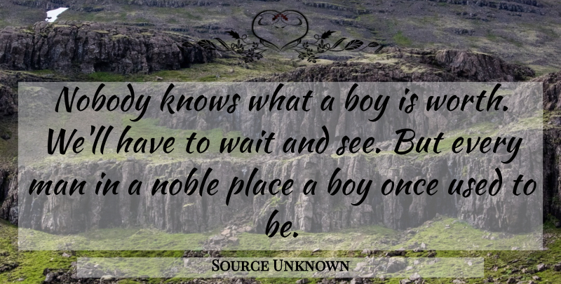 Source Unknown Quote About Boy, Knows, Man, Noble, Nobody: Nobody Knows What A Boy...