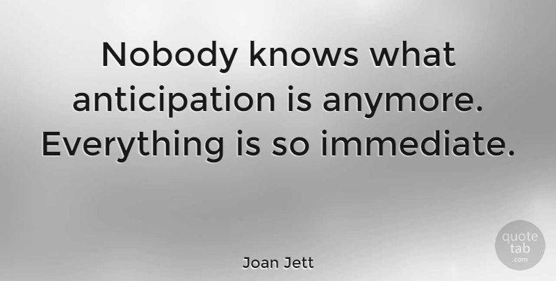 Joan Jett Quote About Anticipation, Nobody Knows, Knows: Nobody Knows What Anticipation Is...