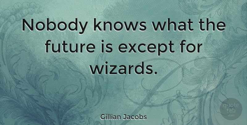 Gillian Jacobs Quote About Wizards, Nobody Knows, Knows: Nobody Knows What The Future...