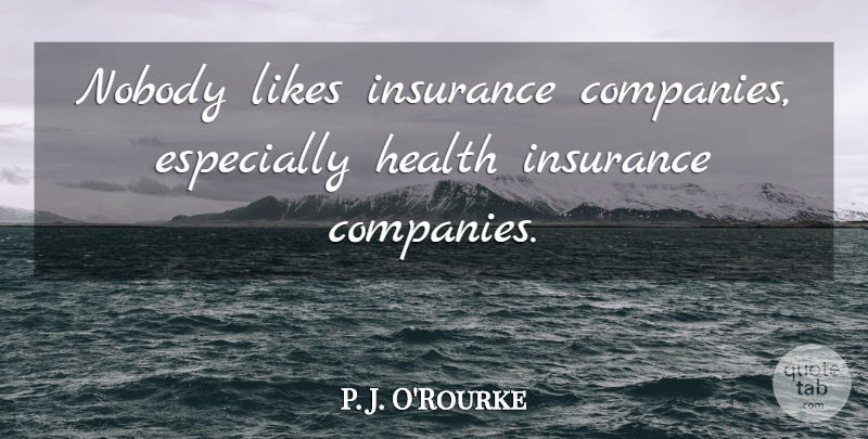 P. J. O'Rourke Quote About Health, Likes, Insurance Companies: Nobody Likes Insurance Companies Especially...