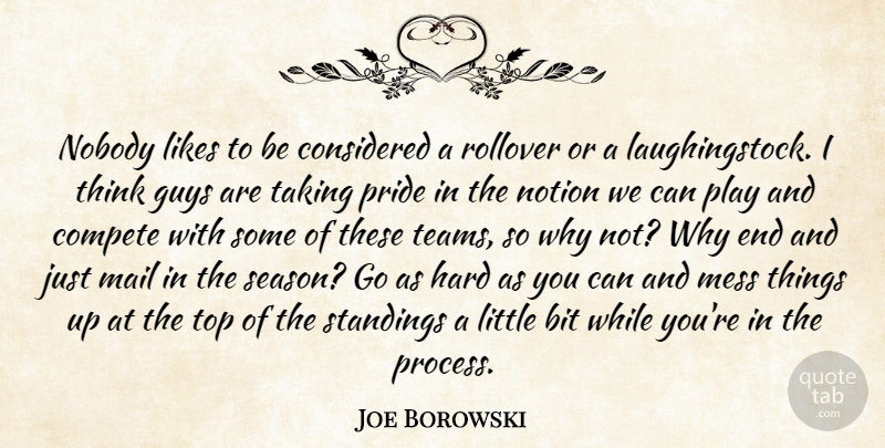 Joe Borowski Quote About Bit, Compete, Considered, Guys, Hard: Nobody Likes To Be Considered...