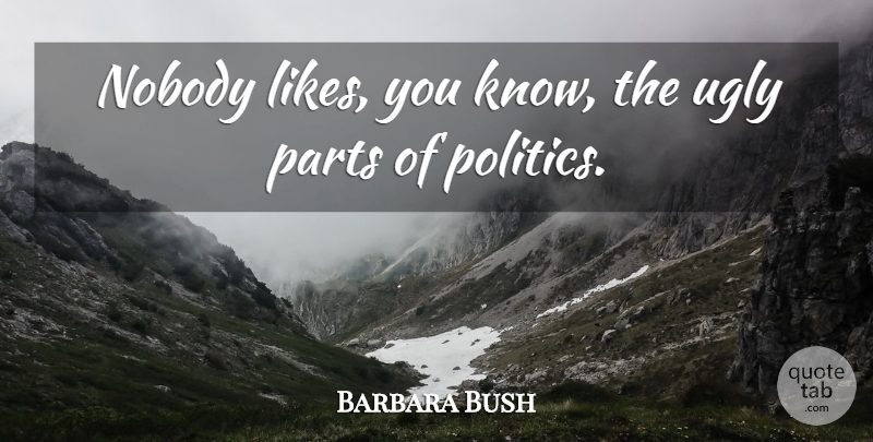 Barbara Bush Quote About Likes, Ugly, Knows: Nobody Likes You Know The...