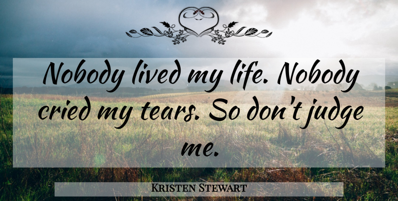 Kristen Stewart Quote About Judging, Dont Judge Me, Tears: Nobody Lived My Life Nobody...