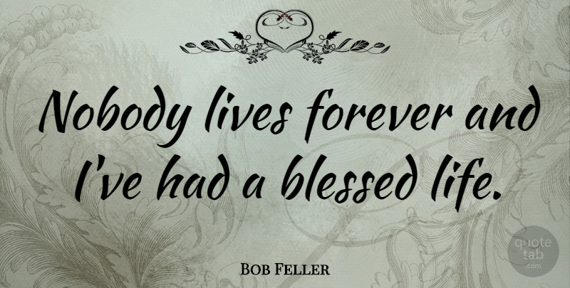 Bob Feller Quote About Blessed, Blessed Life, Forever: Nobody Lives Forever And Ive...