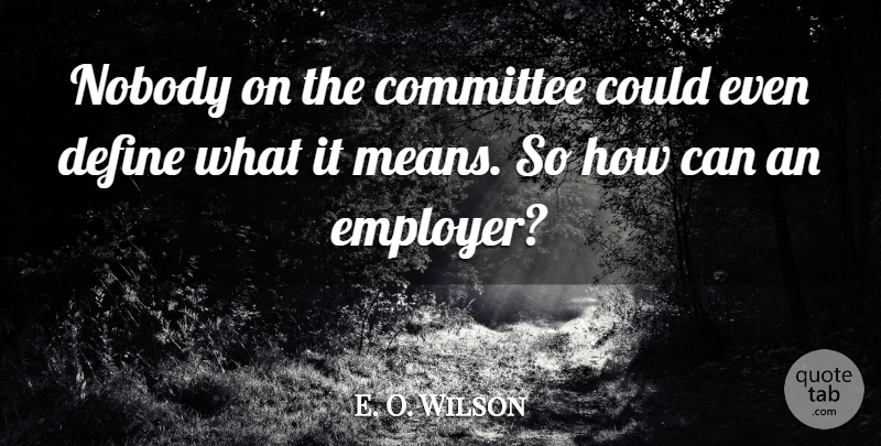 E. O. Wilson Quote About Committee, Define, Nobody: Nobody On The Committee Could...