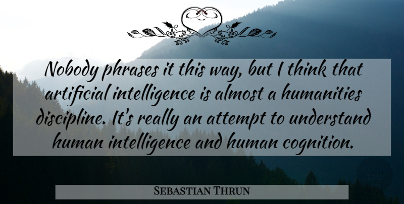 Sebastian Thrun Quote About Almost, Artificial, Attempt, Humanities, Intelligence: Nobody Phrases It This Way...