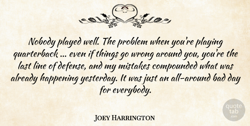 Joey Harrington Quote About Bad, Happening, Last, Line, Mistakes: Nobody Played Well The Problem...