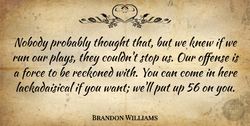 Brandon Williams Quote About Force, Knew, Nobody, Offense, Reckoned: Nobody Probably Thought That But...