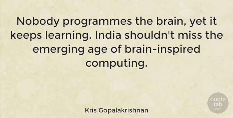Kris Gopalakrishnan Quote About Age, Emerging, India, Keeps, Learning: Nobody Programmes The Brain Yet...