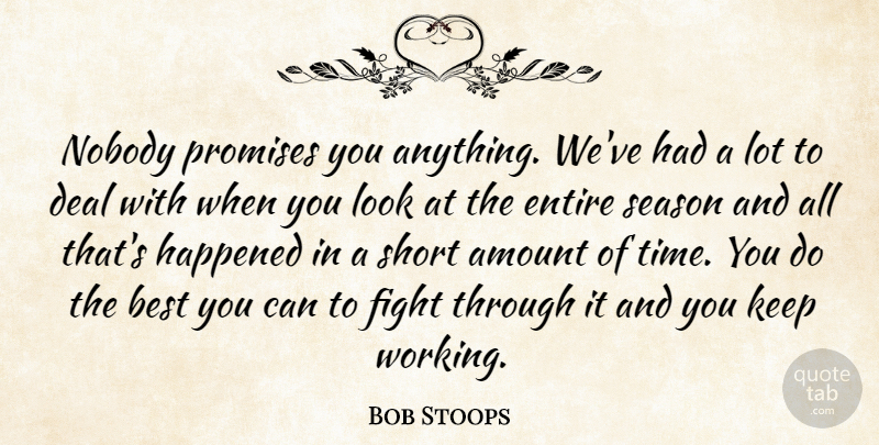 Bob Stoops Quote About Amount, Best, Deal, Entire, Fight: Nobody Promises You Anything Weve...