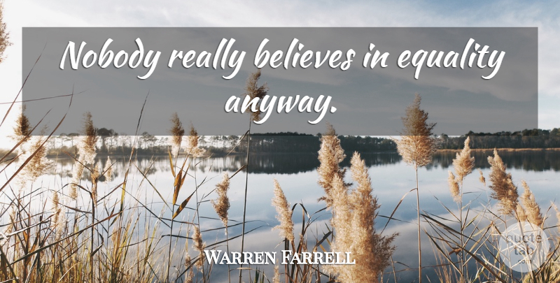 Warren Farrell Quote About Believe, Equality: Nobody Really Believes In Equality...