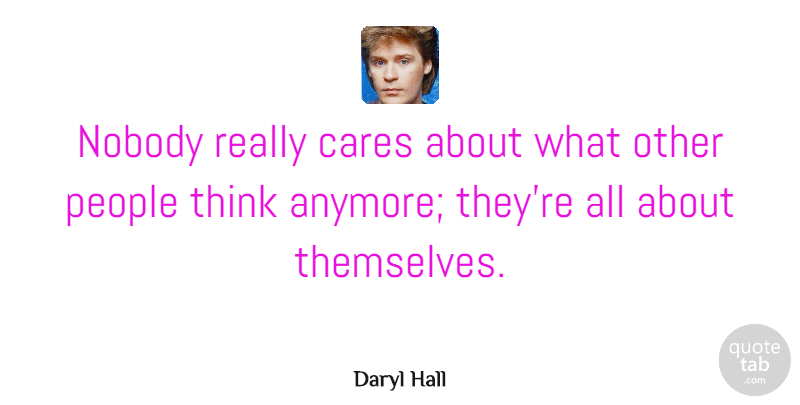 Daryl Hall Quote About Cares, People: Nobody Really Cares About What...