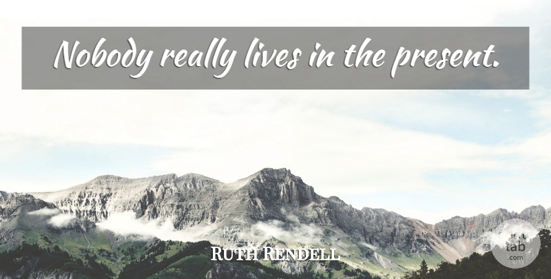 Ruth Rendell Quote About Live In The Present: Nobody Really Lives In The...