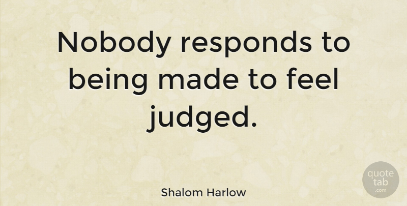 Shalom Harlow Quote About Made, Feels, Judged: Nobody Responds To Being Made...