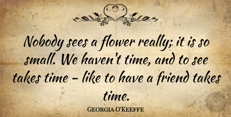 Georgia O'Keeffe Quote About Inspirational, Friendship, Time: Nobody Sees A Flower Really...