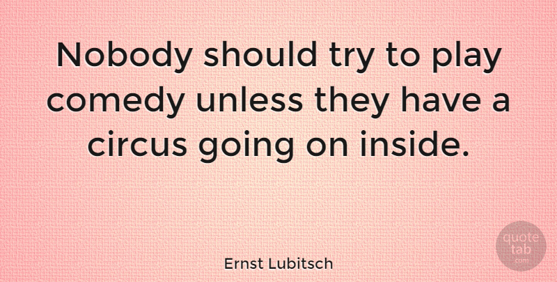 Ernst Lubitsch Quote About Play, Trying, Circus: Nobody Should Try To Play...