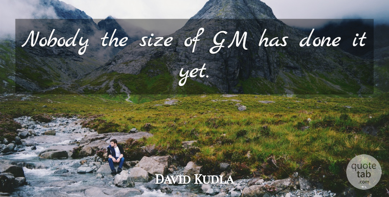 David Kudla Quote About Gm, Nobody, Size: Nobody The Size Of Gm...