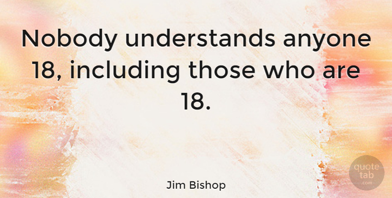 Jim Bishop Quote About Youth, Including: Nobody Understands Anyone 18 Including...