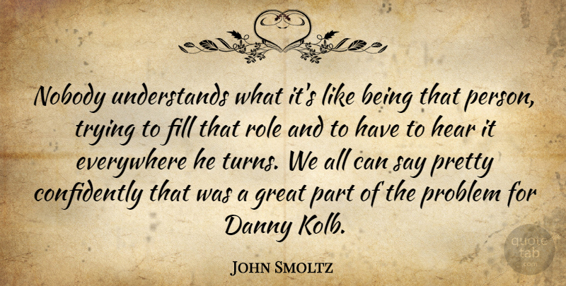 John Smoltz Quote About Danny, Everywhere, Fill, Great, Hear: Nobody Understands What Its Like...
