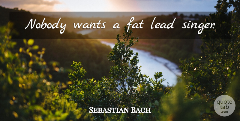 Sebastian Bach Quote About Want, Singers, Fats: Nobody Wants A Fat Lead...