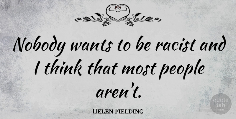 Helen Fielding Quote About Thinking, People, Want: Nobody Wants To Be Racist...
