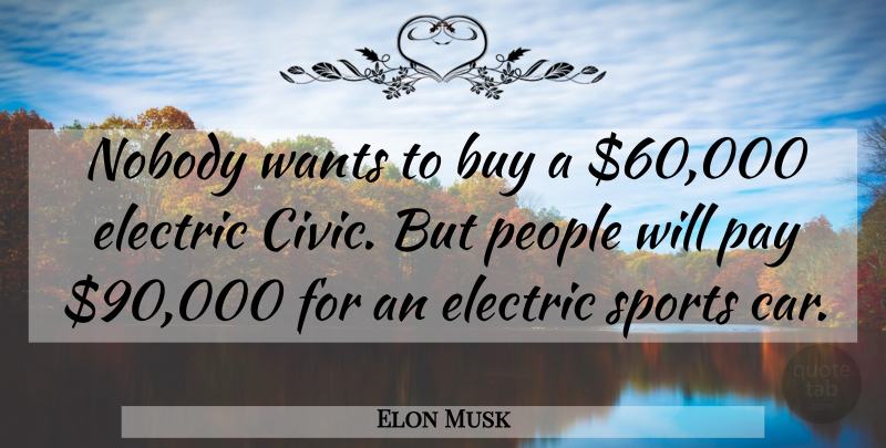 Elon Musk Quote About Buy, Car, Electric, Nobody, People: Nobody Wants To Buy A...
