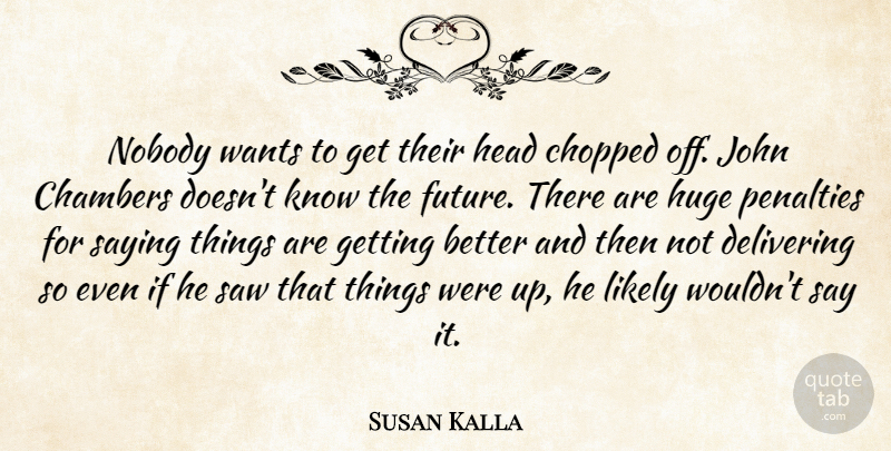 Susan Kalla Quote About Chambers, Chopped, Delivering, Head, Huge: Nobody Wants To Get Their...