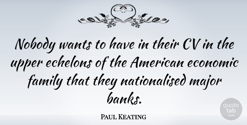Paul Keating Quote About Want, Economic, Majors: Nobody Wants To Have In...