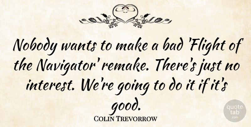 Colin Trevorrow Quote About Bad, Good, Wants: Nobody Wants To Make A...
