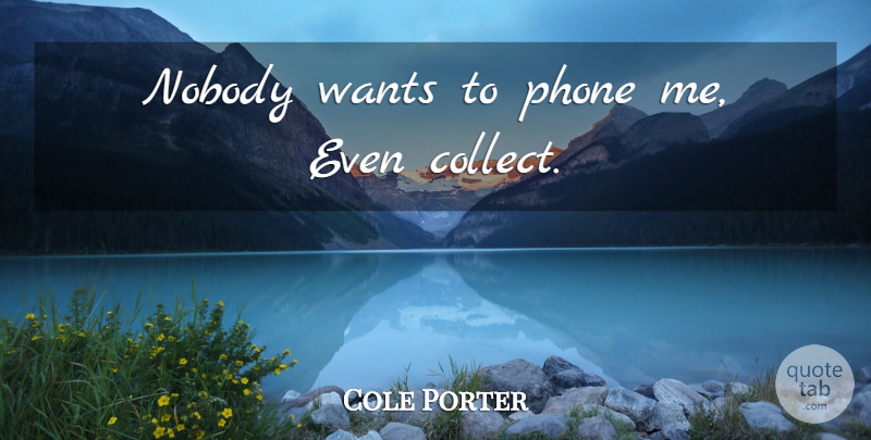 Cole Porter Quote About Phones, Want: Nobody Wants To Phone Me...