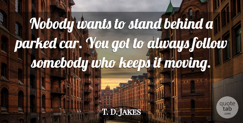 T. D. Jakes Quote About Moving, Car, Want: Nobody Wants To Stand Behind...
