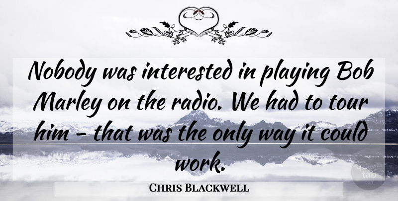 Chris Blackwell Quote About Way, Bob, Radio: Nobody Was Interested In Playing...
