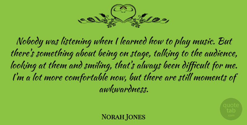 Norah Jones Quote About Play, Talking, Listening: Nobody Was Listening When I...