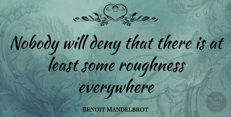 Benoit Mandelbrot Quote About Deny, Roughness: Nobody Will Deny That There...