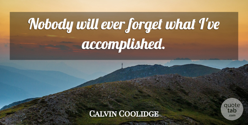 Calvin Coolidge Quote About Forget, Accomplished: Nobody Will Ever Forget What...