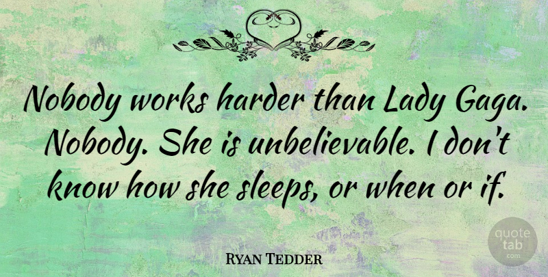Ryan Tedder Quote About Sleep, Hard Work, Work Harder: Nobody Works Harder Than Lady...