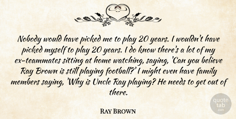 Ray Brown Quote About Believe, Brown, Family, Home, Members: Nobody Would Have Picked Me...