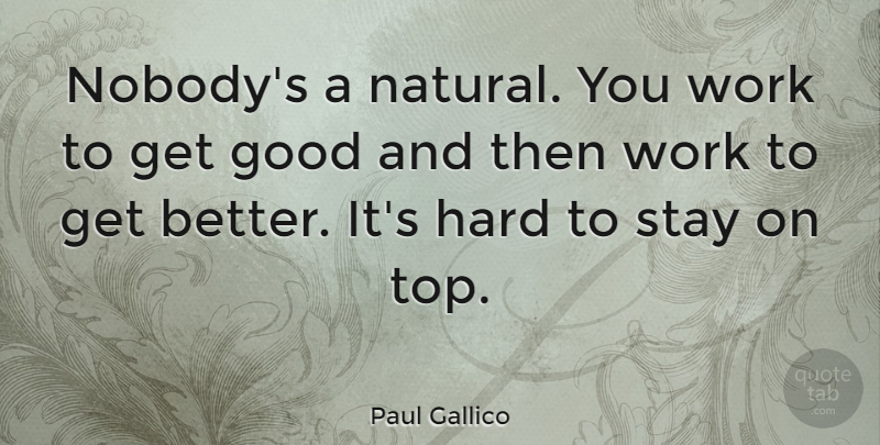 Paul Gallico Quote About American Writer, Good, Hard, Stay, Work: Nobodys A Natural You Work...