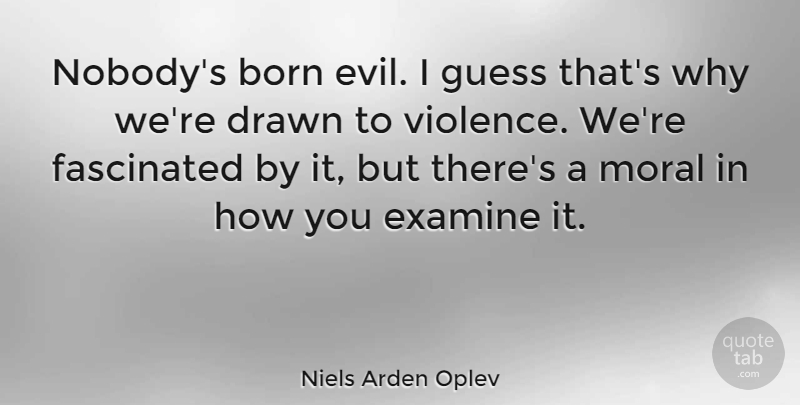Niels Arden Oplev Quote About Born, Drawn, Examine, Fascinated, Guess: Nobodys Born Evil I Guess...