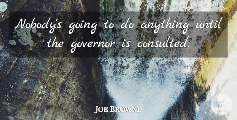 Joe Browne Quote About Governor, Until: Nobodys Going To Do Anything...