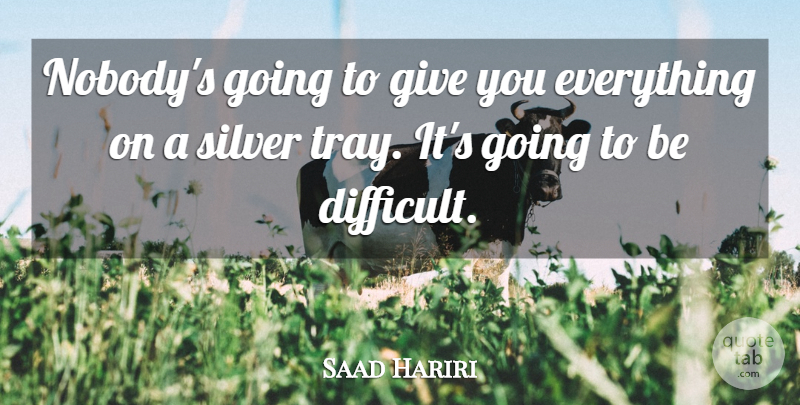 Saad Hariri Quote About undefined: Nobodys Going To Give You...