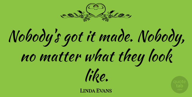 Linda Evans Quote About undefined: Nobodys Got It Made Nobody...
