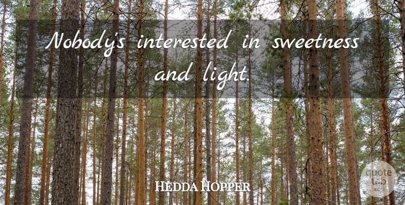 Hedda Hopper Quote About Light, Sweetness: Nobodys Interested In Sweetness And...