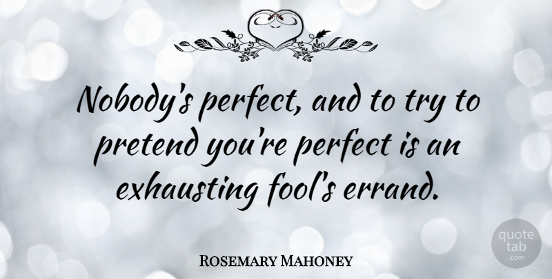 Rosemary Mahoney Quote About Exhausting, Pretend: Nobodys Perfect And To Try...